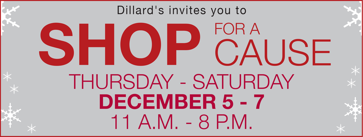 Dillards invites you to shop for a cause, Thursday through Saturday, December 5th through 7th, from 11am - 8 pm